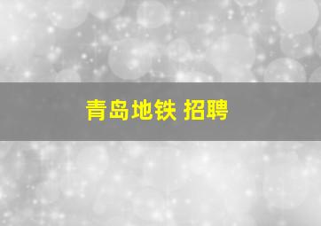 青岛地铁 招聘